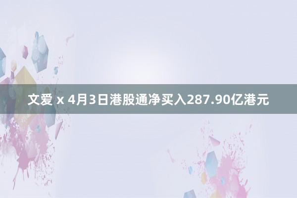 文爱 x 4月3日港股通净买入287.90亿港元