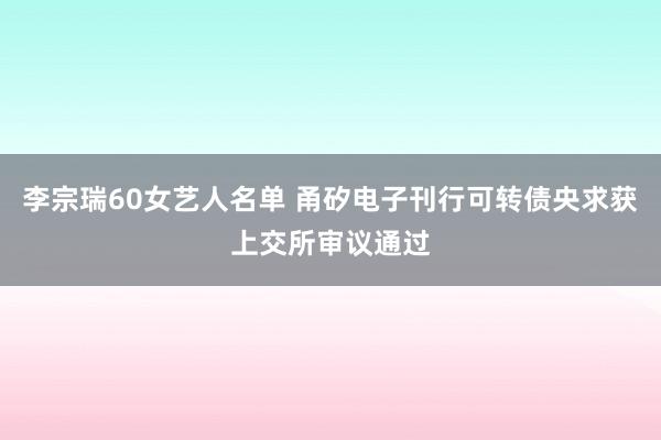 李宗瑞60女艺人名单 甬矽电子刊行可转债央求获上交所审议通过